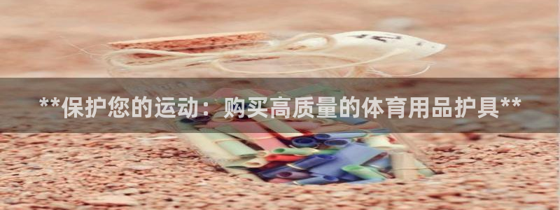 欧陆娱乐app攻略：**保护您的运动：购买高质量的体