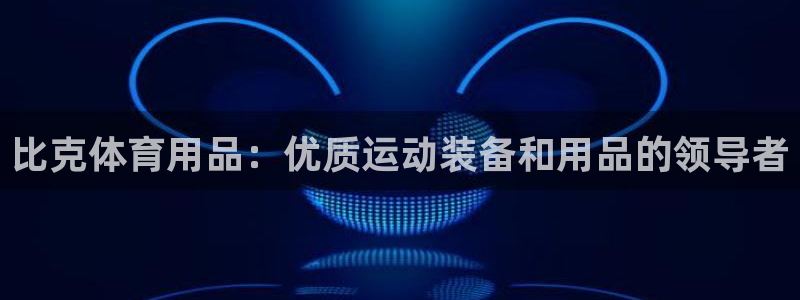 欧陆娱乐欧陆主管：比克体育用品：优质运动装备和用品的