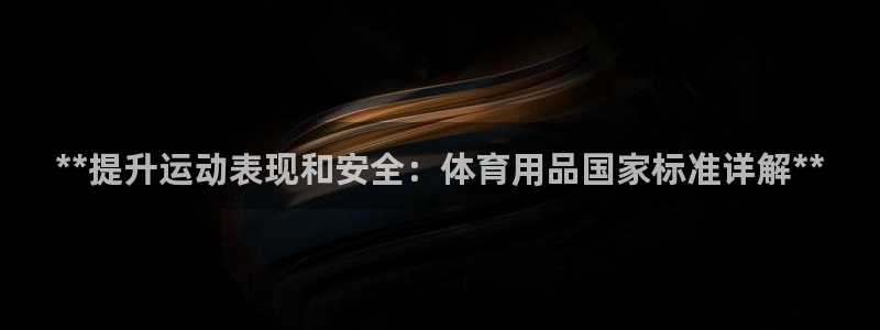 欧陆论坛：**提升运动表现和安全：体育用品国家标准详