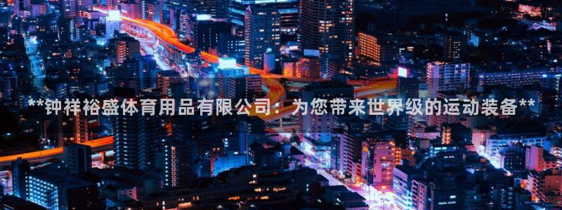欧陆娱乐平台登陆地址在哪里：**钟祥裕盛体育用品有限