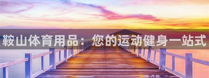 欧陆娱乐平台咋样啊知乎：鞍山体育用品：您的运动健身一