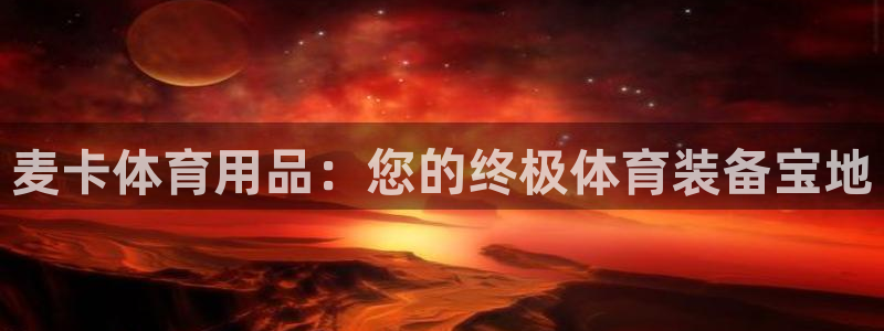 欧陆娱乐登录注册平台官网：麦卡体育用品：您的终极体育