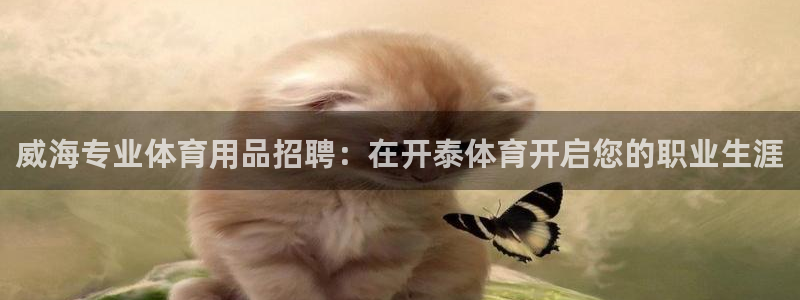 欧陆娱乐怎么注册会员号：威海专业体育用品招聘：在开泰