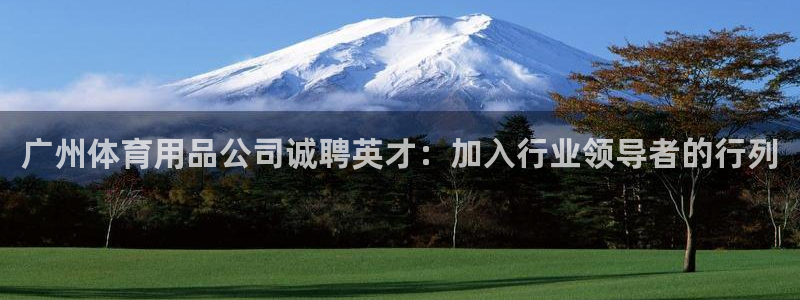 欧陆娱乐会员有什么用：广州体育用品公司诚聘英才：加入