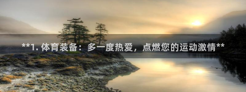 欧陆娱乐登陆官网网址：**1. 体育装备：多一度热爱