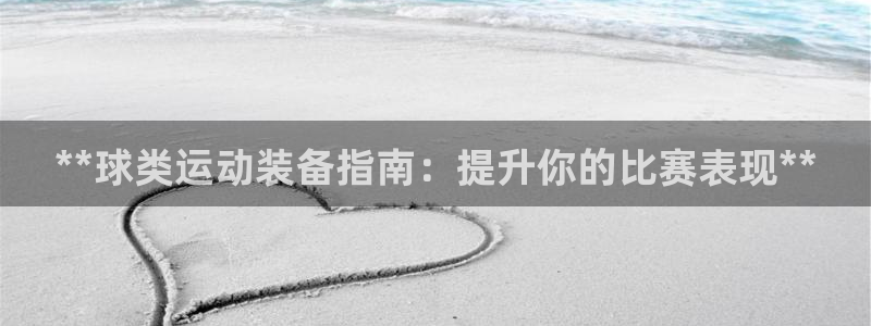 欧陆娱乐试玩官网：**球类运动装备指南：提升你的比赛
