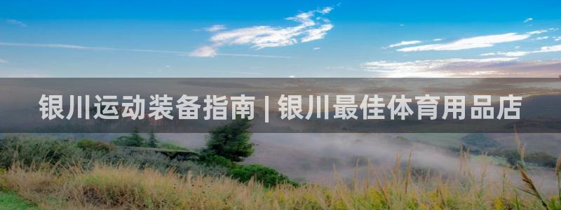欧陆娱乐登录平台官网：银川运动装备指南 | 银川最佳