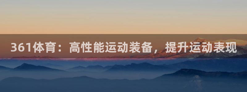 欧陆是什么平台：361体育：高性能运动装备，提升运动