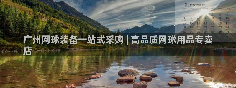 欧陆娱乐客服电话人工服务热线：广州网球装备一站式采购