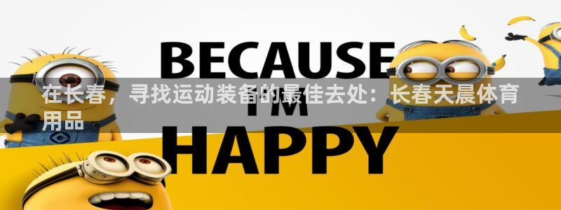 欧陆娱乐天富主管：在长春，寻找运动装备的最佳去处：长
