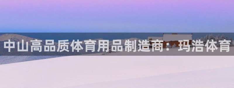 欧陆娱乐群里怎么进：中山高品质体育用品制造商：玛浩体