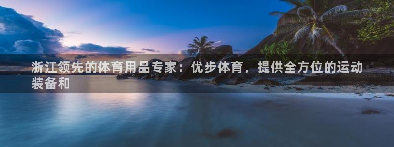 欧陆娱乐怎么注册帐号：浙江领先的体育用品专家：优步体