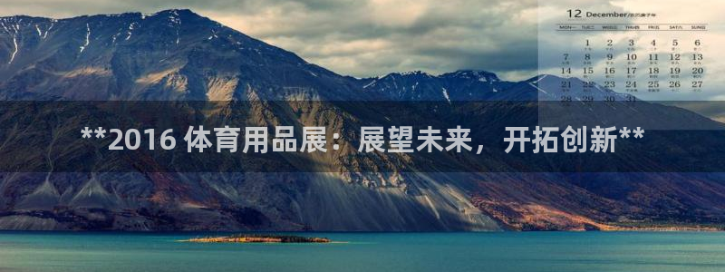 欧陆娱乐登录平台下载：**2016 体育用品展：展望