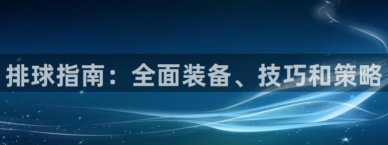 欧陆娱乐平台登陆地址是什么样的：排球指南：全面装备、
