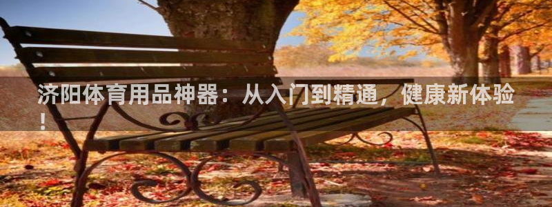 欧陆娱乐登录平台官网：济阳体育用品神器：从入门到精通