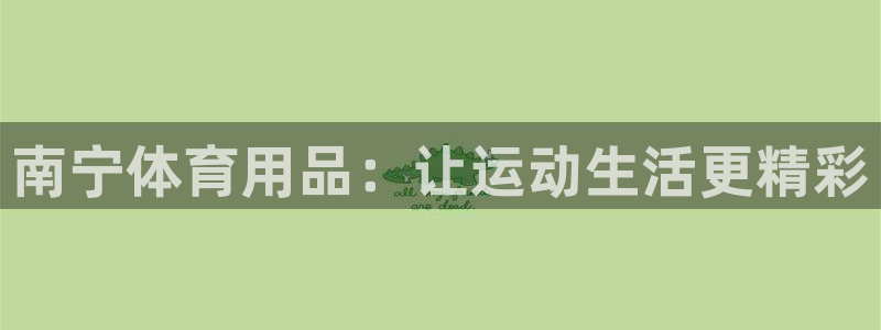 欧陆娱乐能不能玩：南宁体育用品：让运动生活更精彩