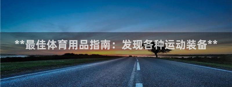 欧陆娱乐登陆平台：**最佳体育用品指南：发现各种运动