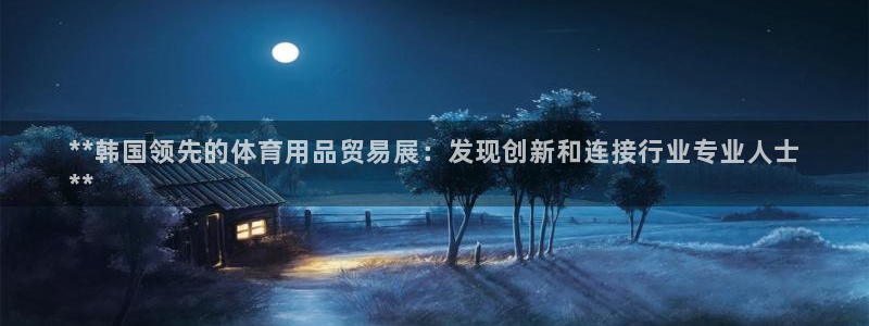 欧陆娱乐怎么注册会员账号：**韩国领先的体育用品贸易