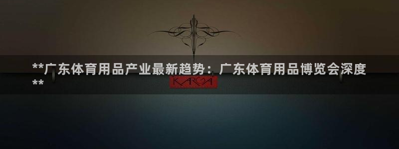 欧陆娱乐注册代理多少钱啊：**广东体育用品产业最新趋