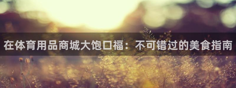 欧陆娱乐注册链接安全吗：在体育用品商城大饱口福：不可