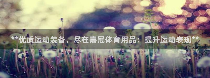 欧陆娱乐平台咋样啊知乎：**优质运动装备，尽在嘉冠体