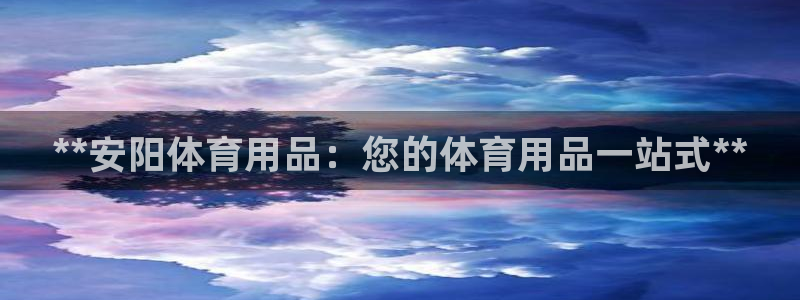欧陆娱乐请输入USDT地址：**安阳体育用品：您的体