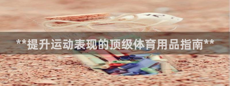 欧陆娱乐app下载安装：**提升运动表现的顶级体育用