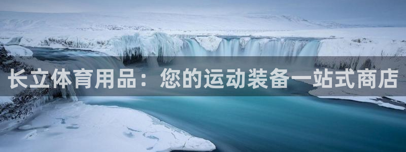 欧陆娱乐官网入口网址：长立体育用品：您的运动装备一站