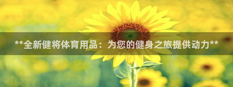 欧陆娱乐注册链接安全吗：**全新健将体育用品：为您的