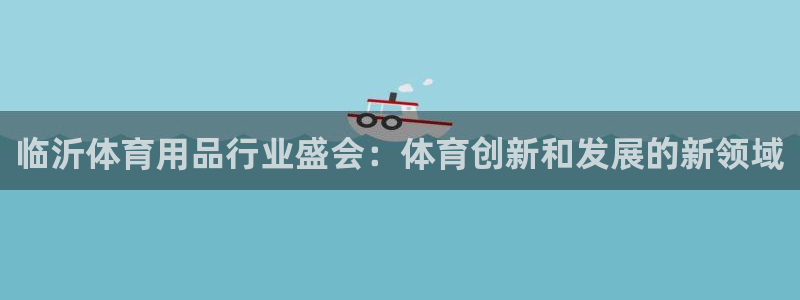 欧陆娱乐平台咋样啊知乎：临沂体育用品行业盛会：体育创