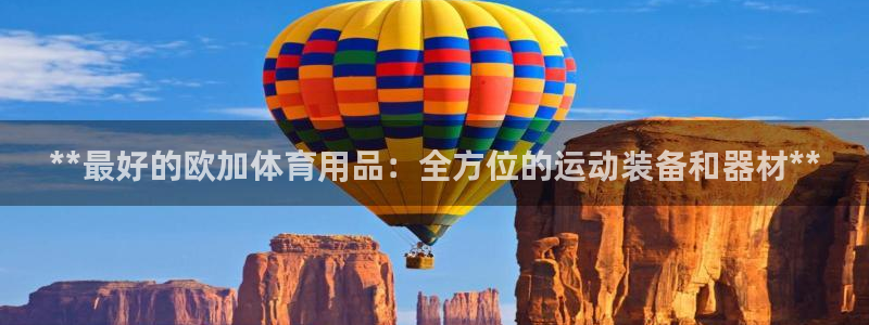 欧陆娱乐百科百度：**最好的欧加体育用品：全方位的运
