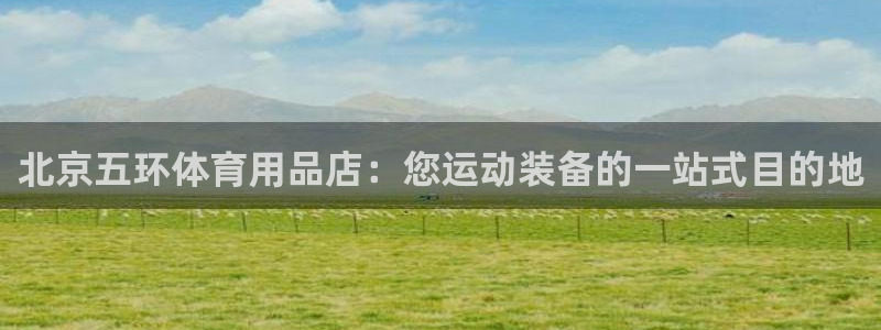 欧陆娱乐平台登陆地址在哪改：北京五环体育用品店：您运