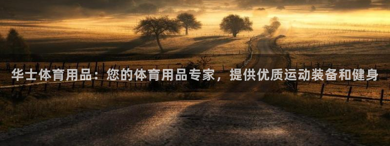 欧陆娱乐平台登录不上去：华士体育用品：您的体育用品专