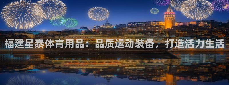 欧陆娱乐平台咋样赚钱快：福建星泰体育用品：品质运动装