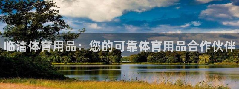 欧陆娱乐官网网址是多少：临清体育用品：您的可靠体育用