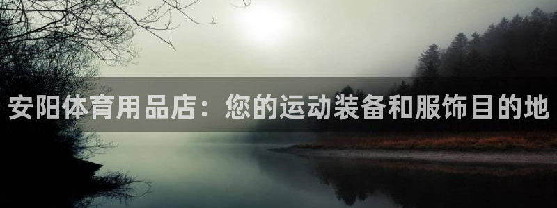 欧陆娱乐可以退钱：安阳体育用品店：您的运动装备和服饰