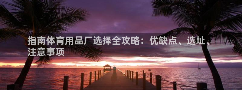 欧陆娱乐客服电话人工服务：指南体育用品厂选择全攻略：