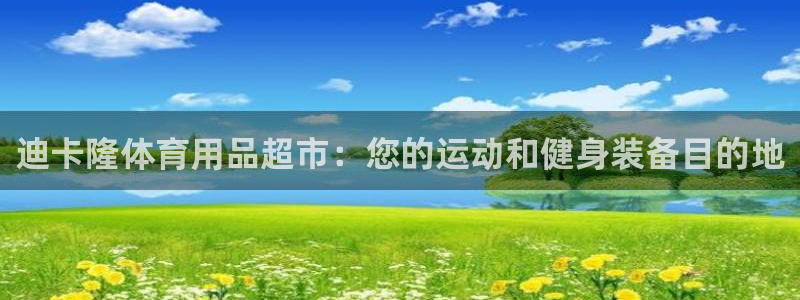 欧陆娱乐注册代理多少钱一年：迪卡隆体育用品超市：您的