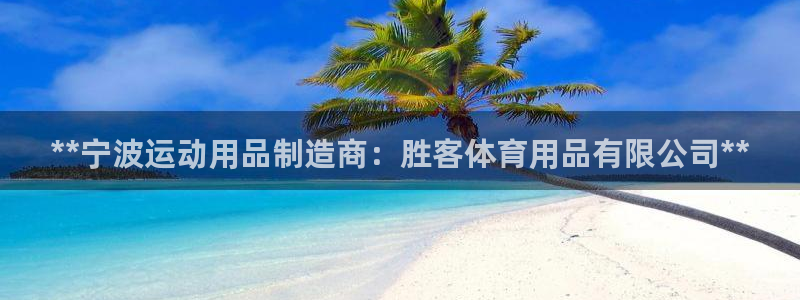 欧陆娱乐推广奖金多少：**宁波运动用品制造商：胜客体