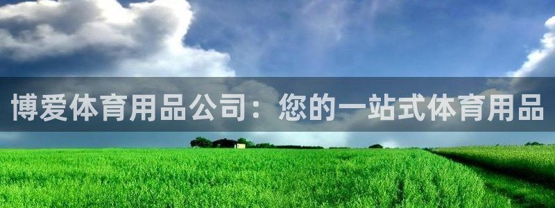 欧陆娱乐合法吗：博爱体育用品公司：您的一站式体育用品