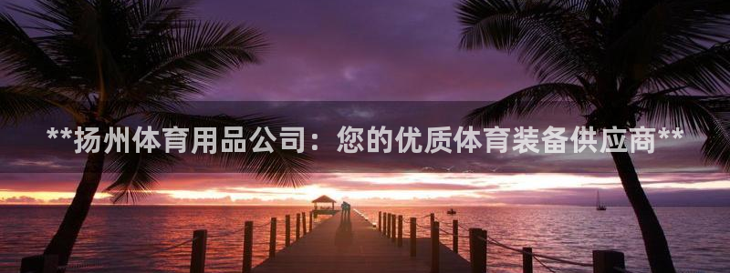 欧陆娱乐客服电话人工服务电话：**扬州体育用品公司：