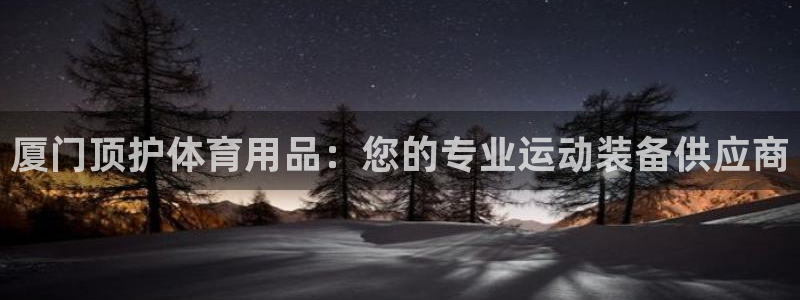欧陆娱乐是正规平台吗安全吗可靠吗可信吗：厦门顶护体育