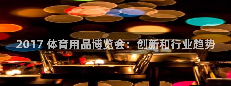 欧陆娱乐是干什么的：2017 体育用品博览会：创新和