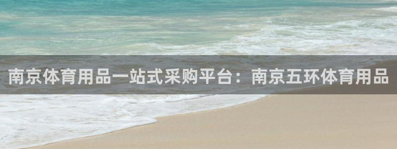 欧陆娱乐代理 贴吧官网：南京体育用品一站式采购平台：
