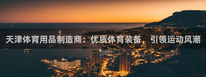 欧陆娱乐安全?：天津体育用品制造商：优质体育装备，引