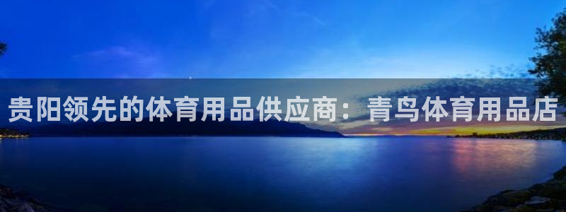 欧陆娱乐测试官网：贵阳领先的体育用品供应商：青鸟体育