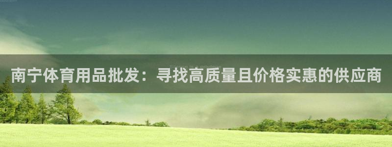 欧陆娱乐欧陆主管：南宁体育用品批发：寻找高质量且价格
