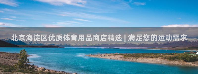 欧陆娱乐登录官网下载：北京海淀区优质体育用品商店精选
