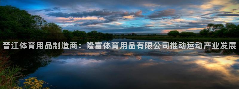 欧陆娱乐挂机项目怎么弄：晋江体育用品制造商：隆富体育