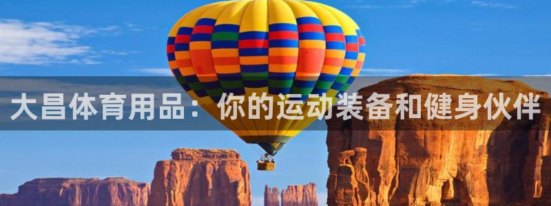 欧陆娱乐是正规平台吗安全吗可靠吗：大昌体育用品：你的